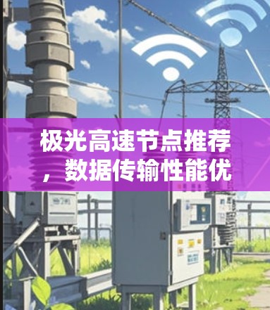 极光高速节点推荐,数据传输性能优化方案 极光高速节点推荐,数据传输性能优化方案