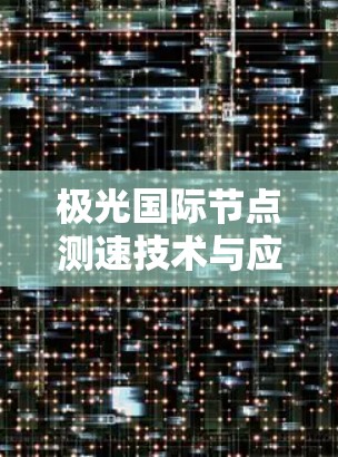 极光国际节点测速技术与应用分析 极光国际节点测速技术与应用分析