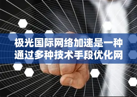 极光国际网络加速是一种通过多种技术手段优化网络性能的解决方案,旨在提升数据传输速度、减少延迟,并提高带宽利用率。以下是该技术的详细分析 极光国际网络加速是一种通过多种技术手段优化网络性能的解决方案,旨在提升数据传输速度、减少延迟,并提高带宽利用率。以下是该技术的详细分析