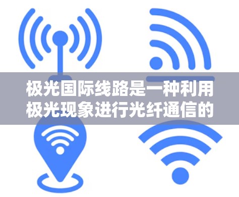 极光国际线路是一种利用极光现象进行光纤通信的创新方案,具有独特的优势和应用潜力。以下是对极光国际线路的详细分析 极光国际线路是一种利用极光现象进行光纤通信的创新方案,具有独特的优势和应用潜力。以下是对极光国际线路的详细分析