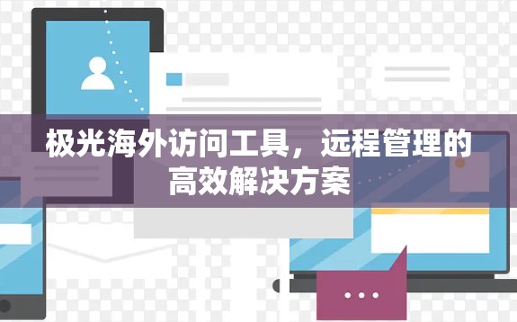 极光海外访问工具,远程管理的高效解决方案 极光海外访问工具,远程管理的高效解决方案