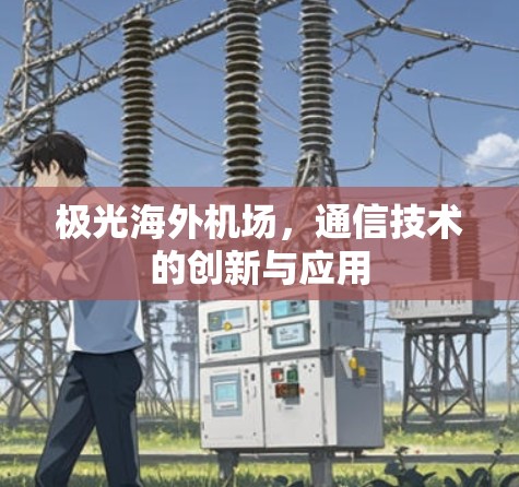 极光海外机场,通信技术的创新与应用 极光海外机场,通信技术的创新与应用