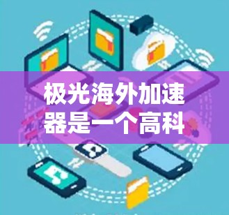 极光海外加速器是一个高科技粒子加速器,主要用于在海外环境下进行高精度、高能量粒子束应用。它可能涉及国际合作,用于前沿科学研究和技术开发。以下是对极光海外加速器的详细分析 极光海外加速器是一个高科技粒子加速器,主要用于在海外环境下进行高精度、高能量粒子束应用。它可能涉及国际合作,用于前沿科学研究和技术开发。以下是对极光海外加速器的详细分析