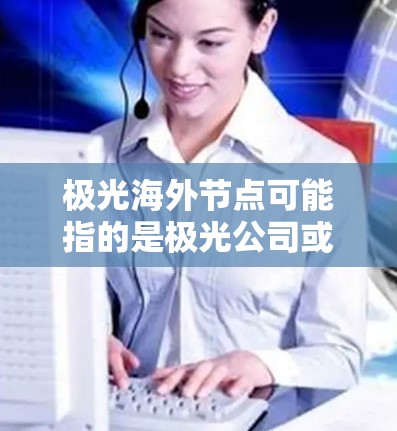 极光海外节点可能指的是极光公司或相关服务提供商的海外服务器或数据中心。这些节点通常用于提供更高效、更快速的服务,尤其是在跨国或国际业务场景中。以下是一些可能的解释和信息 极光海外节点可能指的是极光公司或相关服务提供商的海外服务器或数据中心。这些节点通常用于提供更高效、更快速的服务,尤其是在跨国或国际业务场景中。以下是一些可能的解释和信息