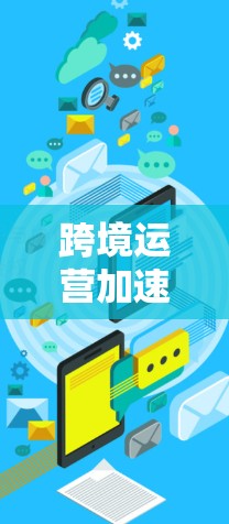 跨境运营加速工具是一个多维度的解决方案,帮助企业在全球市场中高效运营。以下是对这些工具的详细分类及其作用的总结 跨境运营加速工具是一个多维度的解决方案,帮助企业在全球市场中高效运营。以下是对这些工具的详细分类及其作用的总结