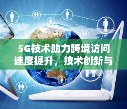 5G技术助力跨境访问速度提升,技术创新与应用探讨 5G技术助力跨境访问速度提升,技术创新与应用探讨
