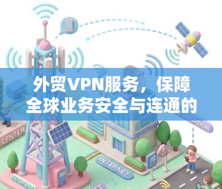 外贸VPN服务,保障全球业务安全与连通的秘密武器 外贸VPN服务,保障全球业务安全与连通的秘密武器