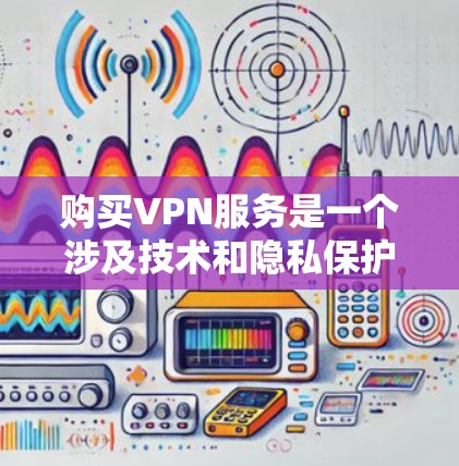 购买VPN服务是一个涉及技术和隐私保护的重要决定。以下是一份详细的指南,帮助您选择和配置VPN 购买VPN服务是一个涉及技术和隐私保护的重要决定。以下是一份详细的指南,帮助您选择和配置VPN