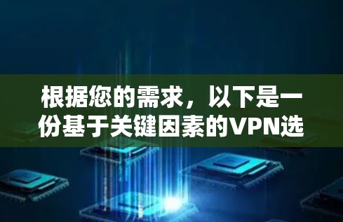 根据您的需求,以下是一份基于关键因素的VPN选择参考 根据您的需求,以下是一份基于关键因素的VPN选择参考