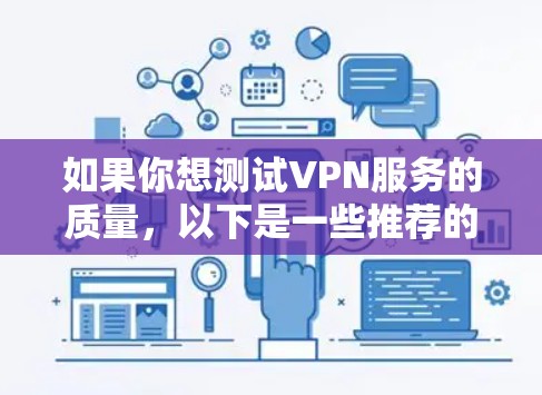 如果你想测试VPN服务的质量，以下是一些推荐的VPN测评网站和工具，它们可以帮助你评估VPN的速度、隐私保护、服务器覆盖等方面的表现。这些网站和工具通常会提供详细的测试结果，帮助你做出更明智的选择