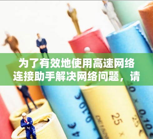 为了有效地使用高速网络连接助手解决网络问题,请按照以下步骤操作 为了有效地使用高速网络连接助手解决网络问题,请按照以下步骤操作