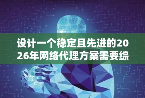 设计一个稳定且先进的2026年网络代理方案需要综合考虑多个关键因素,确保系统在高并发、安全性和扩展性方面都能胜任。以下是一个详细的方案设计 设计一个稳定且先进的2026年网络代理方案需要综合考虑多个关键因素,确保系统在高并发、安全性和扩展性方面都能胜任。以下是一个详细的方案设计