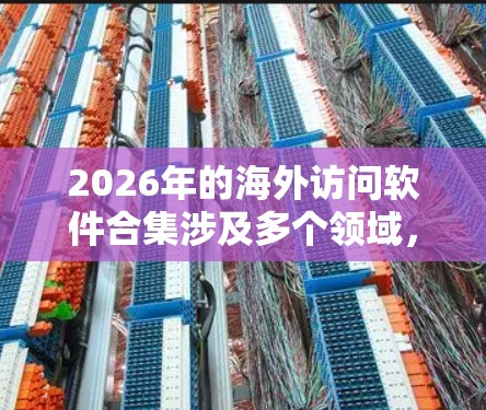 2026年的海外访问软件合集涉及多个领域,包括旅行记录、支付、安全、行程规划等。以下是一些可能的工具和软件推荐,供用户参考 2026年的海外访问软件合集涉及多个领域,包括旅行记录、支付、安全、行程规划等。以下是一些可能的工具和软件推荐,供用户参考