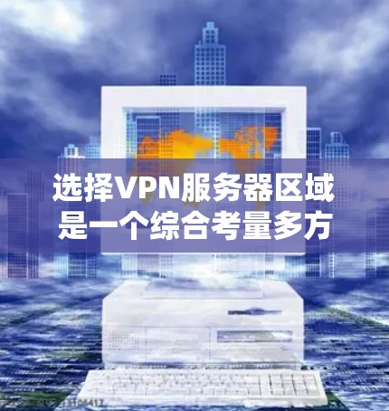 选择VPN服务器区域是一个综合考量多方面因素的过程,以下是一个有条理的步骤指南,帮助您做出明智的决定 选择VPN服务器区域是一个综合考量多方面因素的过程,以下是一个有条理的步骤指南,帮助您做出明智的决定
