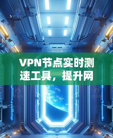 VPN节点实时测速工具,提升网络性能的关键 VPN节点实时测速工具,提升网络性能的关键