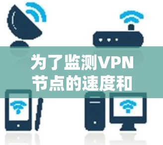 为了监测VPN节点的速度和性能,您可以按照以下步骤选择合适的平台 为了监测VPN节点的速度和性能,您可以按照以下步骤选择合适的平台