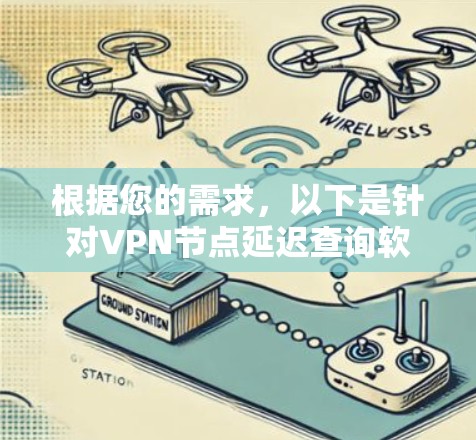根据您的需求,以下是针对VPN节点延迟查询软件的分步建议 根据您的需求,以下是针对VPN节点延迟查询软件的分步建议