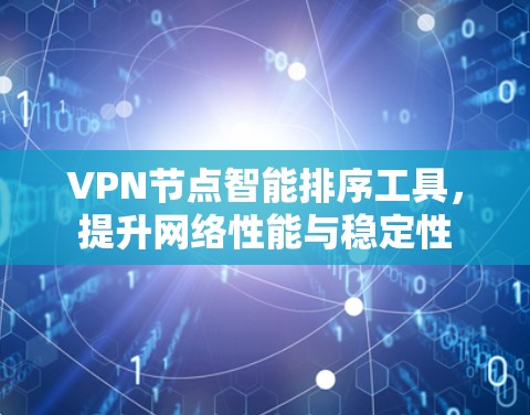 VPN节点智能排序工具,提升网络性能与稳定性 VPN节点智能排序工具,提升网络性能与稳定性