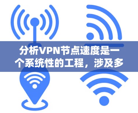 分析VPN节点速度是一个系统性的工程,涉及多个方面的检查和测试。以下是逐步的解决方案 分析VPN节点速度是一个系统性的工程,涉及多个方面的检查和测试。以下是逐步的解决方案