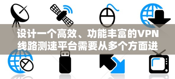 设计一个高效、功能丰富的VPN线路测速平台需要从多个方面进行综合考虑,确保平台能够满足用户的实际需求,同时具备良好的性能和可扩展性。以下是对该平台的详细设计方案 设计一个高效、功能丰富的VPN线路测速平台需要从多个方面进行综合考虑,确保平台能够满足用户的实际需求,同时具备良好的性能和可扩展性。以下是对该平台的详细设计方案