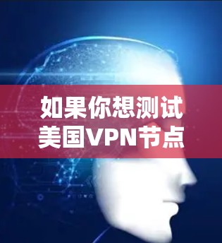 如果你想测试美国VPN节点的速度,可以按照以下步骤操作 如果你想测试美国VPN节点的速度,可以按照以下步骤操作