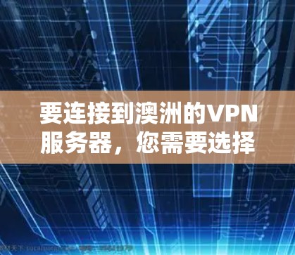 要连接到澳洲的VPN服务器,您需要选择一家提供澳洲服务器的VPN服务商,并按照他们的指引进行设置。以下是一些常见的步骤和建议 要连接到澳洲的VPN服务器,您需要选择一家提供澳洲服务器的VPN服务商,并按照他们的指引进行设置。以下是一些常见的步骤和建议