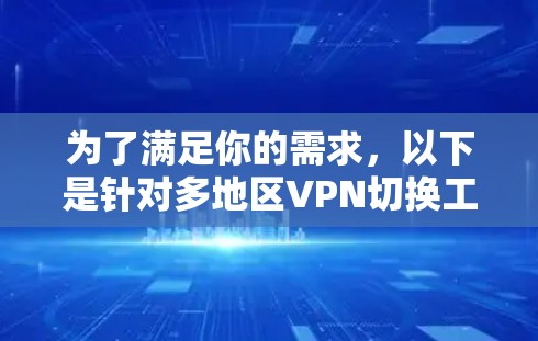 为了满足你的需求,以下是针对多地区VPN切换工具的详细推荐 为了满足你的需求,以下是针对多地区VPN切换工具的详细推荐