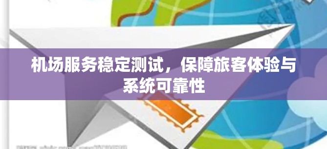 机场服务稳定测试，保障旅客体验与系统可靠性