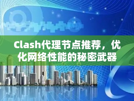 Clash代理节点推荐，优化网络性能的秘密武器