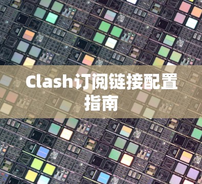 Clash订阅链接配置指南 Clash订阅链接配置指南