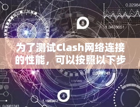 为了测试Clash网络连接的性能,可以按照以下步骤进行 为了测试Clash网络连接的性能,可以按照以下步骤进行
