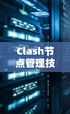 Clash节点管理技巧 Clash节点管理技巧