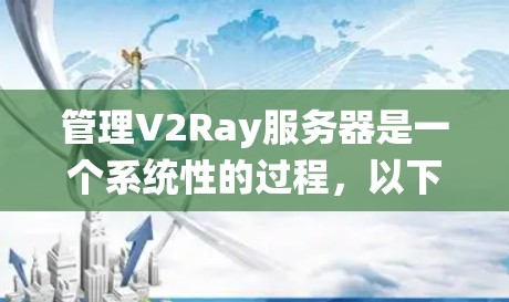 管理V2Ray服务器是一个系统性的过程,以下是详细的步骤指南 管理V2Ray服务器是一个系统性的过程,以下是详细的步骤指南