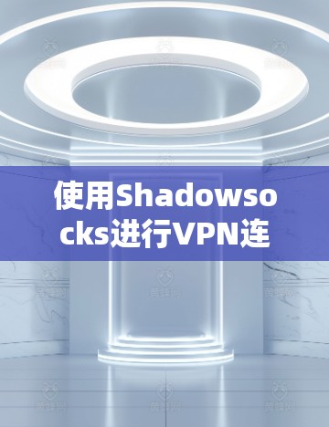使用Shadowsocks进行VPN连接的步骤如下 使用Shadowsocks进行VPN连接的步骤如下
