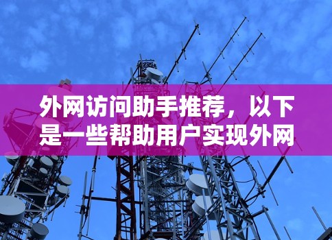 外网访问助手推荐,以下是一些帮助用户实现外网访问的工具和建议,确保安全且高效 外网访问助手推荐,以下是一些帮助用户实现外网访问的工具和建议,确保安全且高效