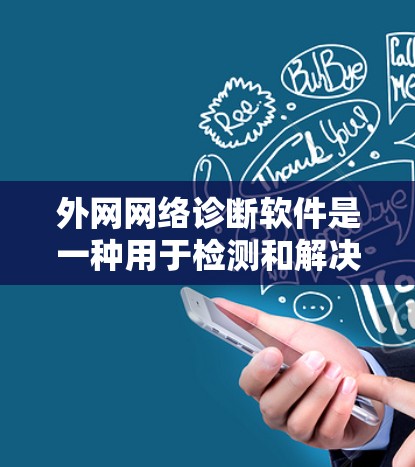 外网网络诊断软件是一种用于检测和解决网络连接问题的工具,特别适用于外网环境。以下是对这种软件的详细分析和总结 外网网络诊断软件是一种用于检测和解决网络连接问题的工具,特别适用于外网环境。以下是对这种软件的详细分析和总结