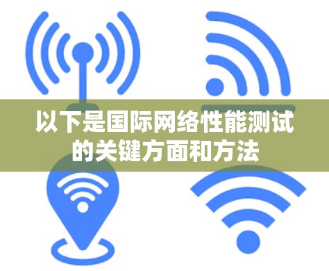 以下是国际网络性能测试的关键方面和方法 以下是国际网络性能测试的关键方面和方法