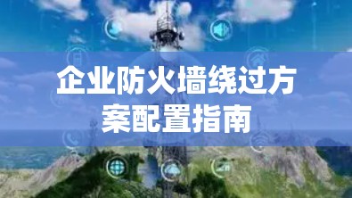 企业防火墙绕过方案配置指南 企业防火墙绕过方案配置指南