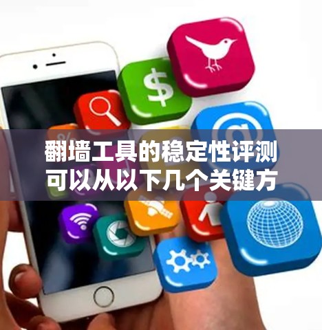 翻墙工具的稳定性评测可以从以下几个关键方面进行分析 翻墙工具的稳定性评测可以从以下几个关键方面进行分析