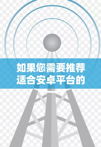 如果您需要推荐适合安卓平台的代理软件,以下是一些常见的代理软件推荐,具体取决于您的业务需求 如果您需要推荐适合安卓平台的代理软件,以下是一些常见的代理软件推荐,具体取决于您的业务需求