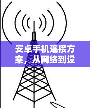 安卓手机连接方案,从网络到设备的全面优化 安卓手机连接方案,从网络到设备的全面优化
