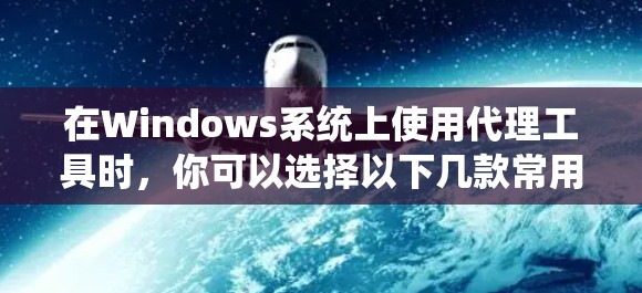 在Windows系统上使用代理工具时，你可以选择以下几款常用的代理工具