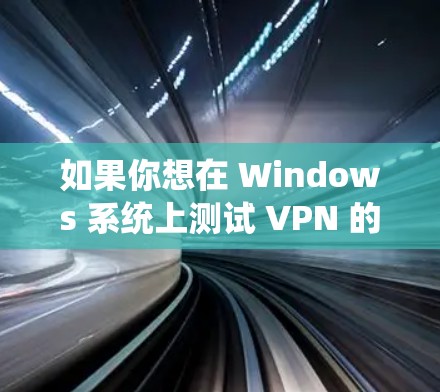 如果你想在 Windows 系统上测试 VPN 的性能，可以按照以下步骤进行