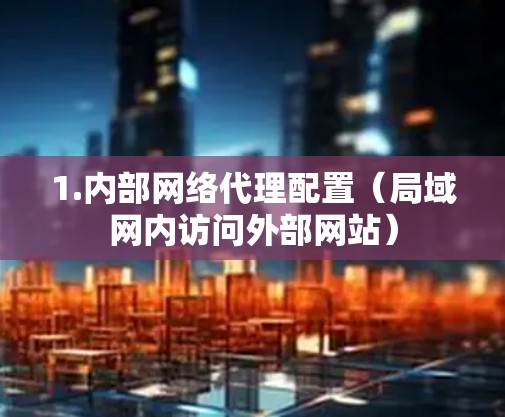 1.内部网络代理配置（局域网内访问外部网站）