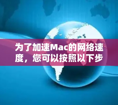 为了加速Mac的网络速度，您可以按照以下步骤进行检查和优化
