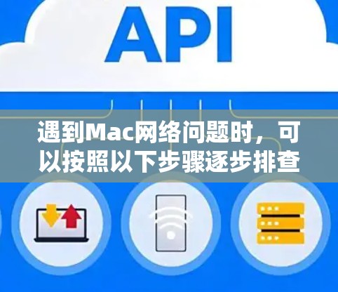 遇到Mac网络问题时，可以按照以下步骤逐步排查和解决