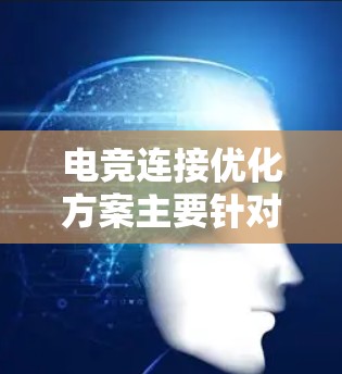 电竞连接优化方案主要针对在网络游戏或电竞比赛中出现的连接不畅、延迟高等问题,以下是一个全面的优化方案 电竞连接优化方案主要针对在网络游戏或电竞比赛中出现的连接不畅、延迟高等问题,以下是一个全面的优化方案