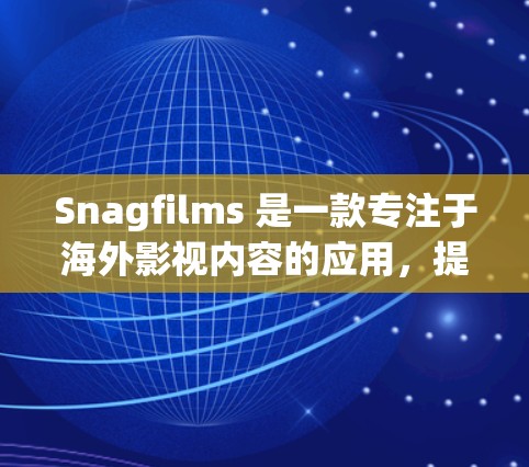 Snagfilms 是一款专注于海外影视内容的应用，提供丰富的电影和电视剧资源，适合对外语内容感兴趣的用户。以下是对 Snagfilms 的详细分析，帮助你决定是否适合你的需求