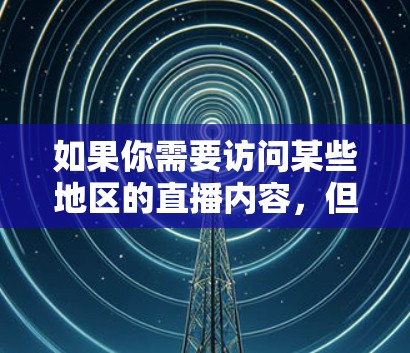 如果你需要访问某些地区的直播内容，但由于地理限制无法直接观看，可以尝试以下方法