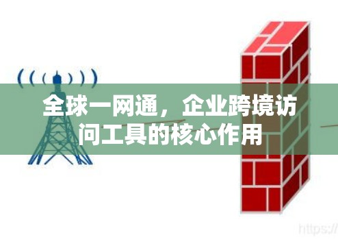 全球一网通，企业跨境访问工具的核心作用
